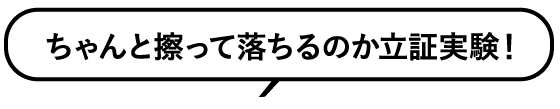 ちゃんと擦って落ちるのか立証実験！