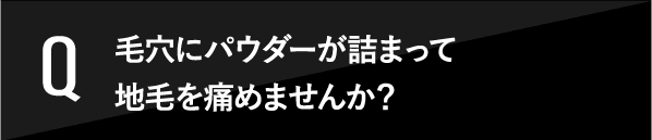 毛穴にパウダーが詰まって地毛を痛めませんか？